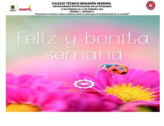 COLEGIO TÉCNICO BENJAMÍN HERRERA
CRONOGRAMA INSTITUCIONAL DE ACTIVIDADES
10 DE FEBRERO AL 14 DE FEBRERO 2020
SEMANA 4 - HORARIO 2
“Formación en valores y saberes técnicos desde el afecto para la transformación de la sociedad”
 