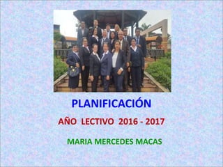 PLANIFICACIÓN
AÑO LECTIVO 2016 - 2017
MARIA MERCEDES MACAS
 