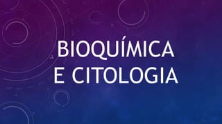 BIOQUÍMICA
E CITOLOGIA
 