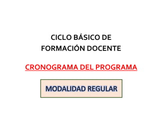 CRONOGRAMA DEL PROGRAMA
CICLO BÁSICO DE
FORMACIÓN DOCENTE
MODALIDAD REGULAR
 