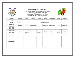 CRONOGRAMA DE ACTIVIDADES.
CENTRO REGIONAL DE EDUCACIÓN NORMAL
“DR. GONZALO AGUIRRE BELTRÁN.
JARDÍN DE NIÑOS “JOSEFINA RAMOS.”
ALUMNA: MÒNICA JIMÈNEZ REYES.
HORARIO
MIERCOLES
14
JUEVES
15
VIERNES
16
LUNES
19
MARTES
20
MIERCOLES 21
JUEVES
22
VIERNES
23
8:45-9:00
9:00-9:20
Honores a la
bandera.
Activación colectiva.
9:20-09:50
Día de la raza
Biblioteca
móvil
Biblioteca móvil
Biblioteca
móvil
Biblioteca móvil Biblioteca móvil
Biblioteca
móvil
Biblioteca móvil
9:50-10:30
10:30-10:45
10:45-11:00
11:00-11:30
Apoyo a la
educadora
Ensayo de
orquesta
Apoyo a la
educadora
Apoyo a la
educadora
Apoyo a la
educadora
Ensayo de
orquesta
Apoyo a la
educadora.
11:30-12:00
Apoyo a la
educadora
Ensayo de
orquesta
Apoyo a la
educadora
12:00-13:00
Observaciones
 