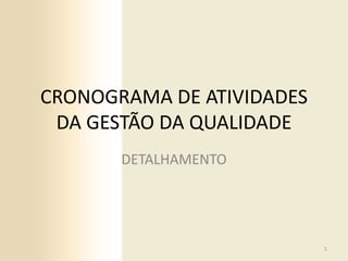 CRONOGRAMA DE ATIVIDADES
DA GESTÃO DA QUALIDADE
DETALHAMENTO

1

 