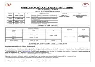               UNIVERSIDAD CATÓLICA LOS ANGELES DE CHIMBOTE
 SEMESTRE 2015­1 SUA – DISTANCIA      
ESCUELA PROFESIONAL DE CONTABILIDAD      
CURSOS HORA  DIA  OBJETIVO DEL CURSO DOCENTE LOCAL
TESIS IV 8:30AM – 10:00AM
SABADOS
Elaboración del proyecto de investigación de acuerdo a la  línea 
de investigación
DR. Mg. C.P.C.C 
LOO AYNE LUIS ENRRIQUE
  LOCAL ACADEMICO COLEGIO SANTA 
MARIA DE FATIMA 
(AUDITORIO)
TESIS I 15:15PM­16:45PM Recolección de datos de información para elaborar los resultados 
de sus investigaciones
TESIS III 16:45PM – 18:15PM Elaboración Borrador del Informe de Tesis.
TESIS II  18:15PM – 19:45PM Presentación del Informe Final de Tesis.
ASESORIAS EN AULAS VIRTUALES 
FECHAS DE ASESORIAS
DOCENTES LOCAL
CURSOS HORA DIA
TESIS I
16:00PM – 16:45PM
LUNES A JUEVES 
DR. Mg. C.P.C.C 
LOO AYNE LUIS ENRRIQUE
AULA VIRTUAL ­LOCAL 
ULADECH:AV.AREQUIPA 1825 
­LINCE
 TESIS II
TESIS III
16:45PM – 17:30PM 
TESIS IV 
TODAS LAS TESIS  16:00PM – 18:15PM VIERNES
DURACIÓN DEL CURSO : 11 DE ABRIL  AL 18 DE JULIO
RECOMENDACIONES DE LOS CURSOS TESIS I­II­III­IV.
1.­Los Cursos Adscritos al al Vice Rectorado de investigación­ Tesis (Pre grado) se desarrolla durante todo el ciclo académico en el Campus Virtual aplicando la linea de investigación 
aprobada por la carrera y tomando como modelo del Prototipo de tesis.
2. El estudiante tendrá que ingresar a www.uladech.edu.pe opción Campus Virtual Elegir opción Pre­Grado , en el cual se le pedirá su usuario y contraseña , el usuario es el código de 
alumno y la contraseña es del    1 al 6 siempre y cuando no haya realizado ninguna modificación. 
3.Los cursos de de  tesis son desarrollados bajo la modalidad virtual durante todo el Semestre Académico.
4. Contaran con  asesoramiento presencial (según fecha indicada) para poder realizar sus  consultas, levantamiento de observaciones, etc directamente al Tutor. 
5.La entrega del Proyecto de Investigación es a través del Campus Virtual el cual deberá ser subido al sistema según la fecha publicada por el docente tutor.(DT)
6.Los proyectos de investigación son únicos no pueden haber copias ni duplicidad ya que el docente tendrá que anularlos.
Descargar el buscador Mozilla Firefox para ingresar sin problemas a los cursos de La Universidad.
SUA
 