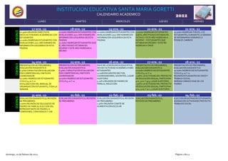 CALENDARIO ACADEMICO
INSTITUCION EDUCATIVA SANTA MARIA GORETTI
2022
LUNES MARTES MIERCOLES JUEVES VIERNES
17-ene.-22
10:30Am REUNIÓN DIRECTIVOS
INICIO ACTIVIDADES ACADÉMICAS CON
ESTUDIANTES
12:00Am INGRESAN ESTUDIANTES CON
NIVELACIONES 2021 VER HORARIO EN
INFORMACIÓN (IZQUIERDA DE ESTA
PÁGINA)
18-ene.-22
12:00Am INGRESAN ESTUDIANTES CON
NIVELACIONES 2021 VER HORARIO EN
INFORMACIÓN (IZQUIERDA DE ESTA
PÁGINA)
12:00Am INGRESAN ESTUDIANTES QUE
EL AÑO PASADO ESTABAN EN
NOVENO Y ESTE AÑO INGRESAN A
DÉCIMO
19-ene.-22
12:00Am INGRESAN ESTUDIANTES CON
NIVELACIONES 2021 VER HORARIO EN
INFORMACIÓN (IZQUIERDA DE ESTA
PÁGINA)
20-ene.-22
12:00Am INGRESAN ESTUDIANTES
QUE EL AÑO PASADO ESTABAN EN
OCTAVO Y ESTE AÑO INGRESAN A
NOVENO Y ESTUDIANTES QUE
ESTABAN EN DÉCIMO Y ESTE ÑO
INGRESAN A ONCE
21-ene.-22
12:00Am INGRESAN TODOS, LOS
ESTUDIANTES; DURAANTE LA SEMANA
SE INFORMARAN HORARIOS O
POSIBLES CAMBIOS
ENERO
24-ene.-22
PRESENTACIÓN DE PRESABERES;
EVALUACIÓN DIAGNÓSTICA
6:30Am CAPACITACIÓN EVALUACION
POR COMPETENCIAS; PARTICIPA
COORDINADOR
10:00Am INGRESO DE ESTUDIANTES
CCICLO 9, 10 Y 11
DIVULGACICIÓN DEL MANUAL DE
ORGANIZACIÓN ESTUDIANTIL,TODA LA
SEMANA
25-ene.-22
PRESENTACIÓN DE PRESABERES,
EVALUACIÓN DIAGNÓSTICA
6:30Am CAPACITACIÓN EVALUACION
POR COMPETENCIAS; PARTICIPA
COORDINADOR
10:00Am INGRESO DE ESTUDIANTES
CCICLO 9, 10 Y 11
26-ene.-22
DIA E DE LA EXCELENCIA EDUCATIVA;
NO HAY ACTIVIDAD ACADÉMICA PARA
ESTUDIANTES
12:00M ENCUENTRO RECTOR,
COORDIANDORES, DOCENTES; LUGAR
AUDITORIO
4:10Pm REUNIÓN DE PADRES DE
FAMILIA, INDUCCIÓN
27-ene.-22
PRESENTACIÓN DE PRESABERES;
EVALUACIÓN DIAGNÓSTICA
10:00Am INGRESO DE ESTUDIANTES
CCICLO 9, 10 Y 11
1:00Pm 1A ACTIVIDAD DEL PROYECTO
DE EDUCACIÓN SEXUAL; PARTICIPAN
9:01 9:02 Y 903, LUGAR AUDITORIO.
1:50Pm 1A ACTIVIDAD DEL PROYECTO
DE EDUCACIÓN SEXUAL; PARTICIPAN
9:04 9:05 Y 10-1, LUGAR AUDITORIO.
28-ene.-22
PRESENTACIÓN DE PRESABERES;
EVALUACIÓN DIAGNÓSTICA
10:00Am INGRESO DE ESTUDIANTES
CCICLO 9, 10 Y 11
REUNIÓN ESTUDIANTES DE ONCE P
TRABAJO SOCIAL
MAÑANA SÁBADO DIAE DE LOS
PADRES
ENERO
31-ene.-22
EVALUACIÓN DIAGNÓSTICA; REVISIÓN
DE PRESABERES
7:00Am REUNIÓN DE DELEGADOS DE
PADRES DE FAMILIA; ELECCIÓN DEL
REPRESENTANTE DE PADRES, A
COMISIONES, CONVIVENCIA Y CAE
01-feb.-22
EVALUACIÓN DIAGNÓSTICA; REVISIÓN
DE PRESABERES
02-feb.-22
EVALUACIÓN DIAGNÓSTICA; REVISIÓN
DE PRESABERES
1:30Pm REUNIÓN COMITÉ DE
ALIMENTACIÓN ESCOLAR
03-feb.-22
EVALUACIÓN DIAGNÓSTICA;
REVISIÓN DE PRESABERES
04-feb.-22
ELECCIÓN REGISTRADOR ESTUDIANTIL,
ASIGNACIÓN ACTIVIDADES PROYECTO
TRABAJOS SOCIAL
ENERO
domingo, 20 de febrero de 2022 Página 1 de 12
 