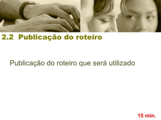 Publicação do roteiro que será utilizado
2.2 Publicação do roteiro
15 min.
 