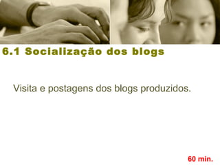 6.1 Socialização dos blogs
Visita e postagens dos blogs produzidos.
60 min.
 