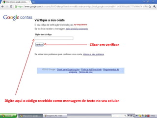 Digite aqui o código recebido como mensagem de texto no seu celular
Clicar em verificar
 