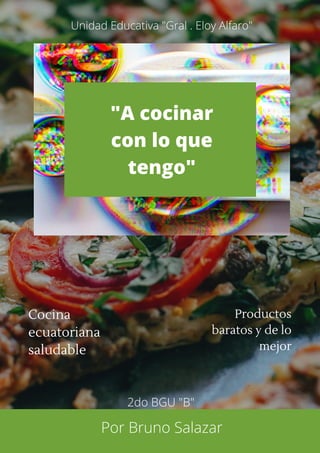 Cocina
ecuatoriana
saludable
Productos
baratos y de lo
mejor
Unidad Educativa "Gral . Eloy Alfaro"
Por Bruno Salazar
"A cocinar
con lo que
tengo"
2do BGU "B"
 