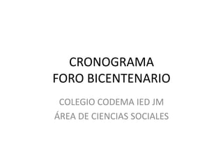 CRONOGRAMA FORO BICENTENARIO  COLEGIO CODEMA IED JM ÁREA DE CIENCIAS SOCIALES 