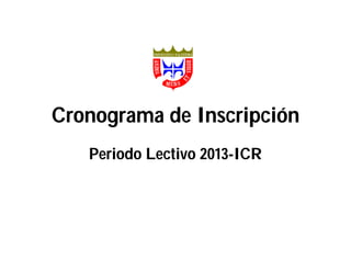 Periodo Lectivo 2013-ICR
Cronograma de Inscripción
 