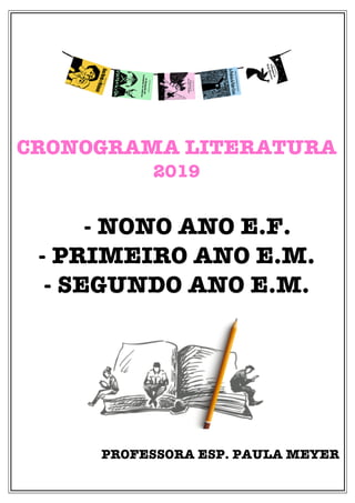 CRONOGRAMA LITERATURA
2019
- NONO ANO E.F.
- PRIMEIRO ANO E.M.
- SEGUNDO ANO E.M.
PROFESSORA ESP. PAULA MEYER
 