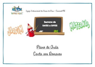 Igreja Internacional da Graça de Deus – Cascavel/PR
Plano de Aula
Carta aos Romanos
Semana de
04/05 a 09/05
 
