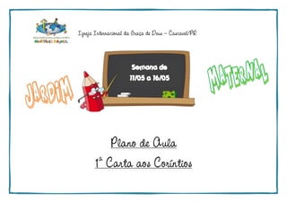 Igreja Internacional da Graça de Deus – Cascavel/PR
Plano de Aula
1a
Carta aos Coríntios
Semana de
11/05 a 16/05
 
