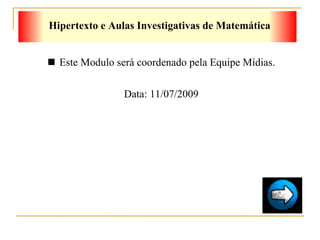 Este Modulo será coordenado pela Equipe Mídias. Data: 11/07/2009 Hipertexto e Aulas Investigativas de Matemática  