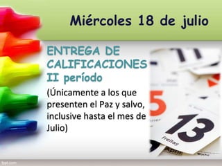 Miércoles 18 de julio
ENTREGA DE
CALIFICACIONES
II período
(Únicamente a los que
presenten el Paz y
salvo, inclusive hasta el
mes de Julio)