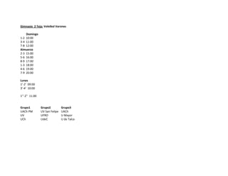 Gimnasio 2 Teja: Voleibol Varones

    Domingo
1-2 10:00
3-4 11:00
7-8 12:00
Almuerzo
2-3 15:00
5-6 16:00
8-9 17:00
1-3 18:00
4-6 19:00
7-9 20:00

Lunes
1’-2’ 09:00
3’-4’ 10:00

1’’-2’’ 11:00


Grupo1          Grupo2          Grupo3
UACh PM         UV San Felipe   UACh
UV              UFRO            U Mayor
UCh             UdeC            U de Talca
 