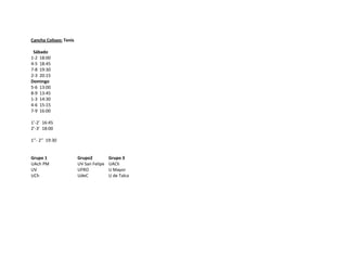 Cancha Coliseo: Tenis

 Sábado
1-2 18:00
4-5 18:45
7-8 19:30
2-3 20:15
Domingo
5-6 13:00
8-9 13:45
1-3 14:30
4-6 15:15
7-9 16:00

1’-2’ 16:45
2’-3’ 18:00

1’’- 2’’ 19:30


Grupo 1                 Grupo2          Grupo 3
UAch PM                 UV San Felipe   UACh
UV                      UFRO            U Mayor
UCh                     UdeC            U de Talca
 