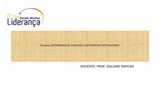 Disciplina: ENFERMAGEM NO CUIDADOS COM PACIENTES CRITICOS/GRAVE
DOCENTE: PROF. GISLAINE RAPOSO
 