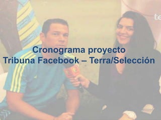 Cronograma proyecto
Tribuna Facebook – Terra/Selección
 