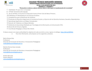 COLEGIO TÉCNICO BENJAMÍN HERRERA
CRONOGRAMA INSTITUCIONAL DE ACTIVIDADES
20 AL 23 DE AGOSTO DE 2019
SEMANA 28 - HORARIO 2
“Formación en valores y saberes técnicos desde el afecto para la transformación de la sociedad”
6
7. Habilidades TIC para Vivir en Sociedad.
8. El Poder Generativo del Lenguaje.
9. De los Sentidos a la Escritura en Educación Inicial y Primer Ciclo de Básica Primaria.
10.El Bullying y el Ciberbullying en los Entornos Escolares.
11.Competencias para la Resolución de Conflictos.
12.Protocolos de Atención Integral para la Convivencia Escolar y el Ejercicio de los Derechos Humanos, Sexuales y Reproductivos.
13.Aprendizaje Significativo con Mapas Conceptuales.
14.Solución de Problemas con Mapas Mentales.
15.Ambientes de Aprendizaje Mediados por Tecnologías de la Información y la Comunicación (TIC).
16.Desarrollo de Emisoras Digitales.
17.Una Mirada Pedagógica al Desarrollo Infantil.
Si desea conocer con mayor profundidad los objetivos de cada uno de los cursos, ingrese al catálogo: https://bit.ly/2KfFbPq
2. Para más información, comuníquese con los siguientes contactos:
María Ximena Díaz
Profesional
Dirección de Formación de Docentes e Innovaciones Pedagógicas
mxdiaz@educacionbogota.gov.co
Martha Patricia Vives Hurtado
Profesional
Dirección de Formación de Docentes e Innovaciones Pedagógicas
mvives@educacionbogota.gov.co
Andrés Moncada
Espacio Maestro
comunidad@educacionbogota.gov.co
 