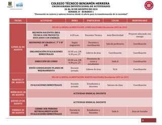 COLEGIO TÉCNICO BENJAMÍN HERRERA
CRONOGRAMA INSTITUCIONAL DE ACTIVIDADES
26 AL 30 DE AGOSTO DE 2019
SEMANA 29 - HORARIO 1
“Formación en valores y saberes técnicos desde el afecto para la transformación de la sociedad”
6
FECHA ACTIVIDAD HORA PARTICIPAN LUGAR RESPONSABLE
LUNES 26 DE
AGOSTO
DÍA DE LA BUENA ALIMENTACIÓN: LUNES SALUDABLE Resolución 2092 de 2015
REUNIÓN DOCENTES ÁREA
TÉCNICA CON PROYECTO
EDUCANDO CON ENERGÍA
6:20 a.m. Docentes Técnica Aula Electricidad
Proyecto educando con
energía
REUNIONES DE GRADO 6°, 7° Y 8°
J.M.
Según
asignación
Docentes y
coordinación
Sala de profesores Coordinación
ORGANIZACIÓN EVALUACIONES
BIMESTRALES
10:30 a.m. J.M.
4:30 p.m. J.T.
Líderes de área Coordinación Coordinación
DIRECCIÓN DE CURSO
10:30 a.m. J.M.
4:30 p.m. J.T.
Directores de
curso y
estudiantes
Sede A Coordinación
ENVÍO CONSOLIDADO PLANES DE
MEJORAMIENTO
Durante
jornada
Líderes de área N/A Coordinación
MARTES 27
DE AGOSTO
DÍA DE LA BUENA ALIMENTACIÓN: MARTES SALUDABLE Resolución 2092 de 2015
EVALUACIONES BIMESTRALES
Durante
jornada
Estudiantes y
docentes
Salones de clase Coordinación
MIÉRCOLES 28
DE AGOSTO
ACTIVIDAD SINDICAL DOCENTE
JUEVES 29 DE
AGOSTO
ACTIVIDAD SINDICAL DOCENTE
VIERNES 30
DE AGOSTO
CIERRE 3ER PERIODO
RETROALIMENTACIÓN
EVALUACIONES BIMESTRALES
Durante la
Jornada
Estudiantes y
Docentes
Sede A Área de Sociales
 