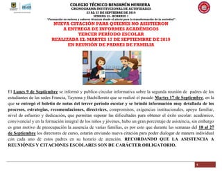 COLEGIO TÉCNICO BENJAMÍN HERRERA
CRONOGRAMA INSTITUCIONAL DE ACTIVIDADES
23 AL 27 DE SEPTIEBRE DE 2019
SEMANA 33 - HORARIO 1
“Formación en valores y saberes técnicos desde el afecto para la transformación de la sociedad”
4
NUEVA CITACIÓN PARA QUIENES NO ASISTIERON
A ENTREGA DE INFORMES ACADÉMICOS
TERCER PERÍODO ESCOLAR
REALIZADA EL MARTES 17 DE SEPTIEMBRE DE 2019
EN REUNIÓN DE PADRES DE FAMILIA
El Lunes 9 de Septiembre se informó y publico circular informativa sobre la segunda reunión de padres de los
estudiantes de las sedes Francia, Tayrona y Bachillerato que se realizó el pasado Martes 17 de Septiembre, en la
que se entregó el boletín de notas del tercer período escolar y se brindó información muy detallada de los
procesos, estrategias, recomendaciones, directrices, compromisos, exigencias institucionales, apoyo familiar,
nivel de esfuerzo y dedicación, que permitan superar las dificultades para obtener el éxito escolar: académico,
convivencial y en la formación integral de los niños y jóvenes, hubo un gran porcentaje de asistencia, sin embargo
es gran motivo de preocupación la ausencia de varias familias, es por esto que durante las semanas del 18 al 27
de Septiembre los directores de curso, estarán enviando nueva citación para poder dialogar de manera individual
con cada uno de estos padres en su horario de atención. RECORDANDO QUE LA ASISTENCIA A
REUNIÓNES Y CITACIONES ESCOLARES SON DE CARÁCTER OBLIGATORIO.
 