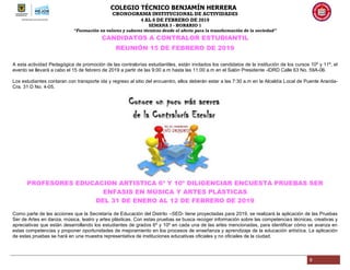 COLEGIO TÉCNICO BENJAMÍN HERRERA
CRONOGRAMA INSTITUCIONAL DE ACTIVIDADES
4 AL 8 DE FEBRERO DE 2019
SEMANA 3 - HORARIO 1
“Formación en valores y saberes técnicos desde el afecto para la transformación de la sociedad”
9
CANDIDATOS A CONTRALOR ESTUDIANTIL
REUNIÓN 15 DE FEBRERO DE 2019
A esta actividad Pedagógica de promoción de las contralorías estudiantiles, están invitados los candidatos de la institución de los cursos 10º y 11º, el
evento se llevará a cabo el 15 de febrero de 2019 a partir de las 9:00 a.m hasta las 11:00 a.m en el Salón Presidente -IDRD Calle 63 No. 59A-06.
Los estudiantes contaran con transporte ida y regreso al sitio del encuentro, ellos deberán estar a las 7:30 a.m en la Alcaldía Local de Puente Aranda-
Cra. 31 D No. 4-05.
PROFESORES EDUCACION ARTISTICA 6º Y 10º DILIGENCIAR ENCUESTA PRUEBAS SER
ENFASIS EN MÚSICA Y ARTES PLÁSTICAS
DEL 31 DE ENERO AL 12 DE FEBRERO DE 2019
Como parte de las acciones que la Secretaría de Educación del Distrito –SED- tiene proyectadas para 2019, se realizará la aplicación de las Pruebas
Ser de Artes en danza, música, teatro y artes plásticas. Con estas pruebas se busca recoger información sobre las competencias técnicas, creativas y
apreciativas que están desarrollando los estudiantes de grados 6º y 10º en cada una de las artes mencionadas, para identificar cómo se avanza en
estas competencias y proponer oportunidades de mejoramiento en los procesos de enseñanza y aprendizaje de la educación artística. La aplicación
de estas pruebas se hará en una muestra representativa de instituciones educativas oficiales y no oficiales de la ciudad.
 