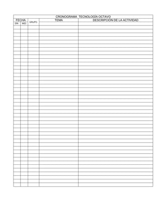 CRONOGRAMA TECNOLOGÍA OCTAVO
FECHA               TEMA               DESCRIPCIÓN DE LA ACTIVIDAD
            GRUPO
DÍA   MES
 