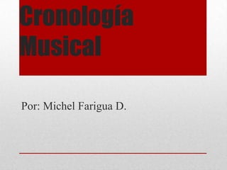 Cronología
Musical

Por: Michel Farigua D.
 