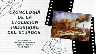 INTEGRANTES:
MAGALY MANOBANDA
STEVEN PAREDES
JAHEL RIOFRÍO
Cronología
de la
evolución
industrial
del ecuador
 