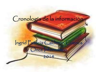 Cronología de la información
Ingrid Patricia Calderon Cuenca
Once Informático
2014
 