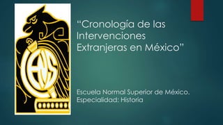 “Cronología de las
Intervenciones
Extranjeras en México”
Escuela Normal Superior de México.
Especialidad: Historia
 