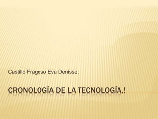 Castillo Fragoso Eva Denisse.


CRONOLOGÍA DE LA TECNOLOGÍA.!
 