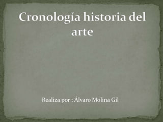 Cronología historia del arte                        Realiza por : Álvaro Molina Gil 