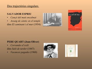 MÀRIUS TORRES  La ciutat llunyana  (1939) AGUSTÍ BARTRA Oda a Catalunya des dels tròpics  (1942) JOAN VINYOLI Les boies,  inclòs a  Cercles  (1979) Poesia de tradició vanguardista JOSEP VICENÇ FOIX  Sol, i de dol   (1947) És quan dormo que hi veig clar  (1939) Màrius Torres  Agustí Bartra  J.V. Foix  