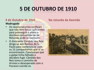 5 de Outubro de 19104 de Outubro de 1910Madrugada Colunas de militares que aderiram à revolução saem dos quartéis para se dirigirem aos pontos-chave que deviam tomar.