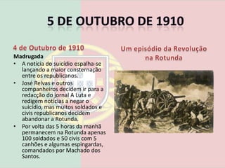 Os revolucionários juntam-se no largo do Rato e dali tentam avançar para o quartel do Carmo, mas defrontam-se e trocam tiros com uma barreira de guardas na Av. Alexandre Herculano.5 de Outubro de 19104 de Outubro de 1910Madrugada Os revolucionários verificam que não têm forças suficientes para prosseguir o plano e decidem concentrar-se na Rotunda onde se barricam.