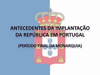 Antecedentes da Implantação da República em Portugal (Período final da Monarquia) 