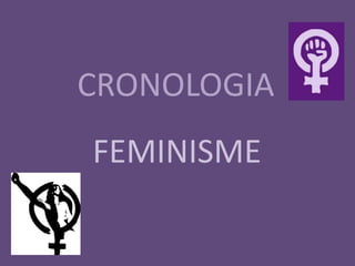 CRONOLOGIA
FEMINISME
 