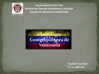 Universidad Fermín Toro
facultad de Ciencias Económicas y Sociales
Escuela de Relaciones Industriales
Cronología
Contemporánea de
Venezuela
Naileth Guedez
C.I 23.486.663
 