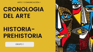GRUPO 1
CRONOLOGIA
DEL ARTE
HISTORIA-
PREHISTORIA
ARTE Y COMUNICACIÓN I
 