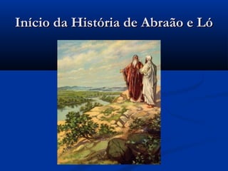 Início da História de Abraão e LóInício da História de Abraão e Ló
 