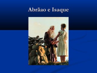 Abrãao e IsaqueAbrãao e Isaque
 