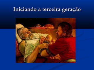 Iniciando a terceira geraçãoIniciando a terceira geração
 