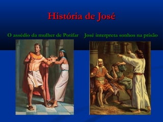 História de JoséHistória de José
O assédio da mulher de PotifarO assédio da mulher de Potifar José interpreta sonhos na prisãoJosé interpreta sonhos na prisão
 