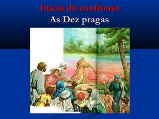 Início do confrontoInício do confronto
As Dez pragasAs Dez pragas
 