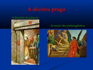 A décima pragaA décima praga
A história da páscoaA história da páscoa
A morte dos primogênitosA morte dos primogênitos
 