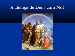 A aliança de Deus com NoéA aliança de Deus com Noé
 