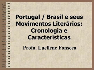 Portugal /   Brasil   e seus Movimentos Literários:   Cronologia e Características Profa. Lucilene Fonseca 