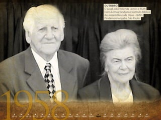 OuTubrO
O casal João Kolenda Lemos e Ruth
Dóris Lemos fundam o Instituto Bíblico
das Assembleias de Deus – IBAD,
Pindamonhangaba, São Paulo.
 